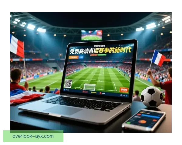 免费高清足球直播在线观看全程无广告畅享精彩比赛时刻